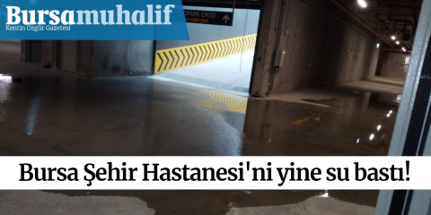 Bursa Şehir Hastanesi'ni yine su bastı!