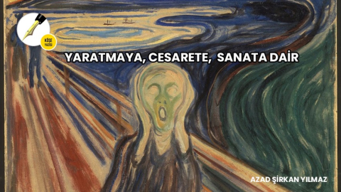 Yaratmaya, cesarete, sanata dair - Azad Şirkan Yılmaz ￼